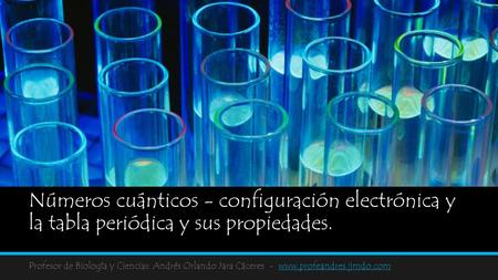 Números cuánticos - configuración electrónica y la tabla periódica y sus propiedades. Profesor de Biología y Ciencias: Andrés Orlando Jara Cáceres -