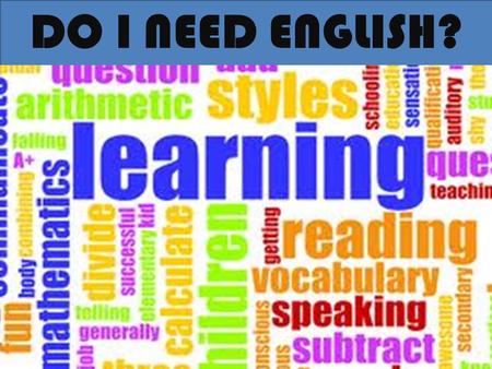 DO I NEED ENGLISH?. El inglés es la herramienta que permite la comunicación con personas de otros países, dentro del mundo globalizado en que vivimos.