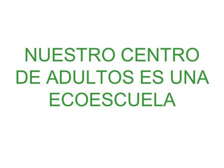 NUESTRO CENTRO DE ADULTOS ES UNA ECOESCUELA