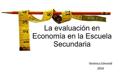 La evaluación en Economía en la Escuela Secundaria Verónica Simondi 2014.