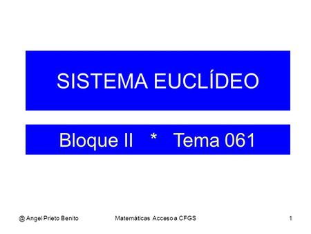 @ Angel Prieto BenitoMatemáticas Acceso a CFGS1 SISTEMA EUCLÍDEO Bloque II * Tema 061.