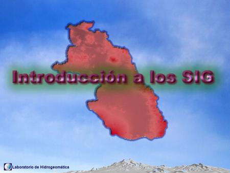 Laboratorio de Hidrogeomática. Un Sistema de Información Geográfica (SIG) es un sistema asistido por computadora para la adquisición, almacenamiento,