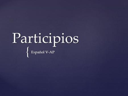 { Participios Español V-AP.  se forman de los verbos  las terminaciones cambian depende de los sustantivos que representan las acciones  pueden ser.