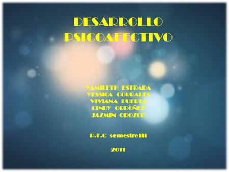 DESARROLLO PSICOAFECTIVO YAMILETH ESTRADA YESSICA CORRALES VIVIANA PUERTA CINDY ORDOÑEZ JAZMIN OROZCO P.F.C semestre III 2011.