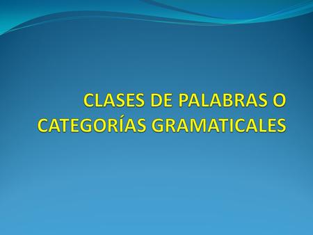 CLASES DE PALABRAS O CATEGORÍAS GRAMATICALES