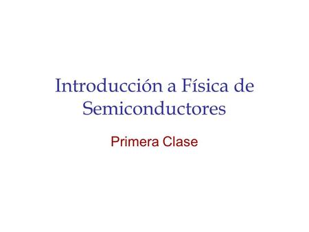 Introducción a Física de Semiconductores Primera Clase.
