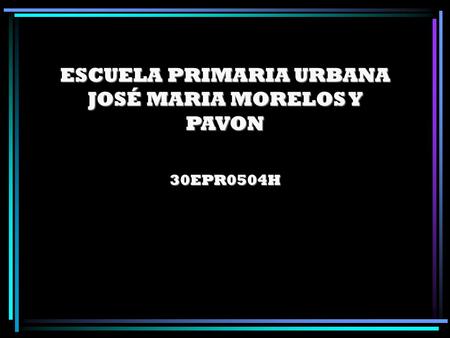 ESCUELA PRIMARIA URBANA JOSÉ MARIA MORELOS Y PAVON 30EPR0504H.