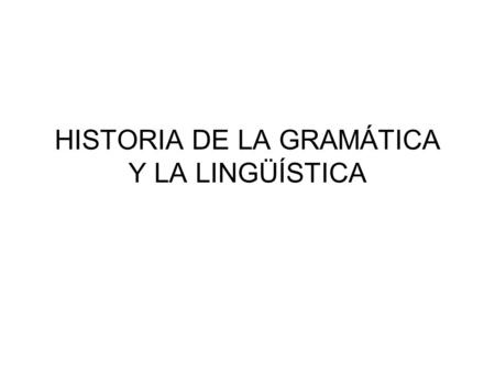 HISTORIA DE LA GRAMÁTICA Y LA LINGÜÍSTICA