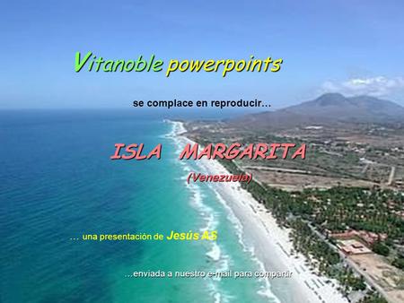 A free Vpss Vitanoble p pp powerpoints se complace en reproducir… ISLA MARGARITA (Venezuela) … una presentación de Jesús AS …enviada a nuestro e-mail.
