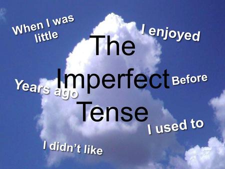 The Imperfect Tense BeforeBefore I enjoyed When I was little I didn’t like I used to Years ago.