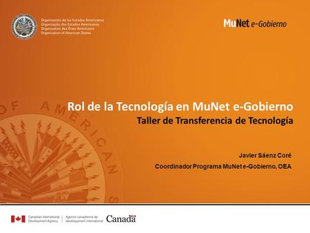 Rol de la Tecnología en MuNet e-Gobierno Taller de Transferencia de Tecnología Javier Sáenz Coré Coordinador Programa MuNet e-Gobierno, OEA.