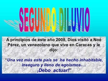 A principios de este año 2008, Dios visitó a Noé Pérez, un venezolano que vive en Caracas y le dijo: “Una vez más este país se ha hecho inhabitable, inseguro.
