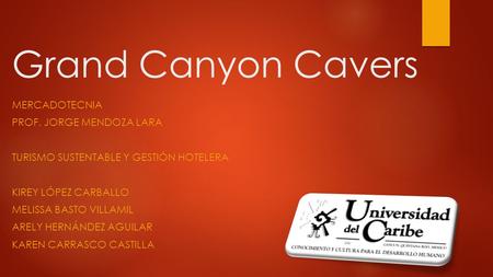 Grand Canyon Cavers MERCADOTECNIA PROF. JORGE MENDOZA LARA TURISMO SUSTENTABLE Y GESTIÓN HOTELERA KIREY LÓPEZ CARBALLO MELISSA BASTO VILLAMIL ARELY HERNÁNDEZ.