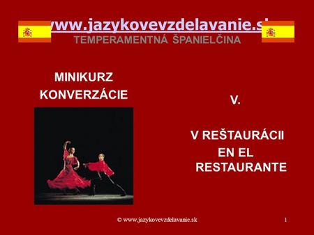 © www.jazykovevzdelavanie.sk1 www.jazykovevzdelavanie.sk www.jazykovevzdelavanie.sk TEMPERAMENTNÁ ŠPANIELČINA MINIKURZ KONVERZÁCIE V. V REŠTAURÁCII EN.