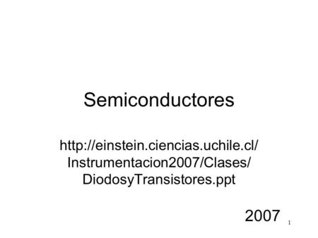 1 Semiconductores  Instrumentacion2007/Clases/ DiodosyTransistores.ppt 2007.