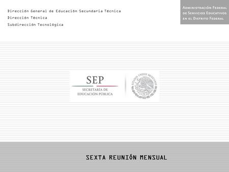 Dirección General de Educación Secundaria Técnica Dirección Técnica Subdirección Tecnológica SEXTA REUNIÓN MENSUAL.