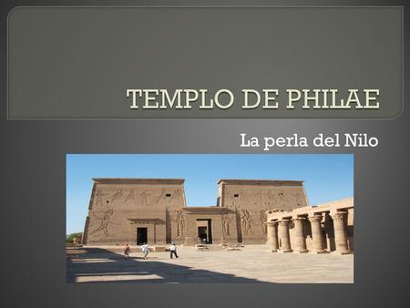 TEMPLO DE PHILAE La perla del Nilo.