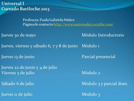 Universal I Cursado Bariloche 2013 Profesora: Paula Gabriela Núñez Página de contacto
