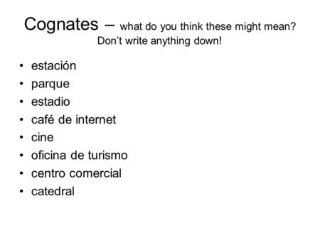Cognates – what do you think these might mean? Don’t write anything down! estación parque estadio café de internet cine oficina de turismo centro comercial.