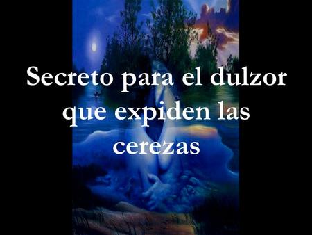 Secreto para el dulzor que expiden las cerezas. Del poemario EL REGRESO A LA TIERRA PROMETIDA Carlos Garrido Chalén Premio Mundial de Literatura “Andrés.