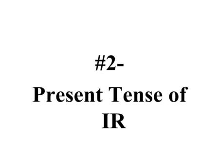 #2- Present Tense of IR.