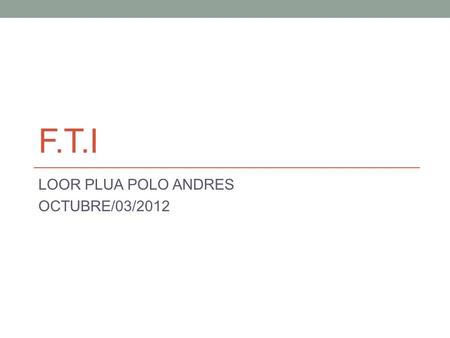 F.T.I LOOR PLUA POLO ANDRES OCTUBRE/03/2012. TECNOLOGIA La tecnología es un concepto amplio que abarca un conjunto de técnicas, conocimientos y procesos,