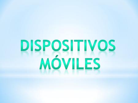 1. Que es un dispositivo Móvil. Los dispositivos móviles son aparatos de pequeño tamaño, con algunas capacidades de procesamiento, con conexión permanente.