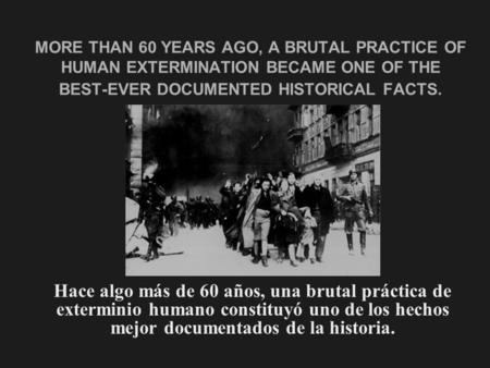 MORE THAN 60 YEARS AGO, A BRUTAL PRACTICE OF HUMAN EXTERMINATION BECAME ONE OF THE BEST-EVER DOCUMENTED HISTORICAL FACTS. Hace algo más de 60 años, una.