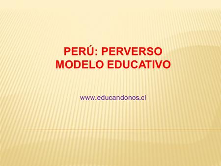 PERÚ: PERVERSO MODELO EDUCATIVO www.educandonos.cl.