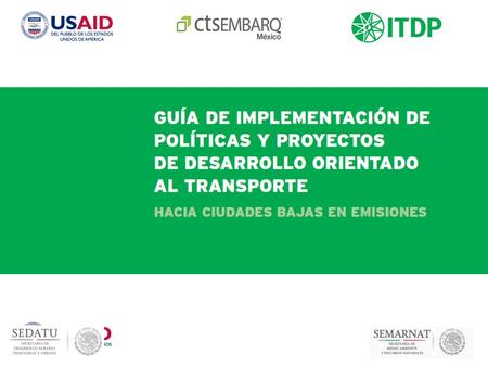Objetivo Delinear el proceso a seguir por los gobiernos locales para implementar políticas y proyectos piloto de Desarrollo Orientado al Transporte.