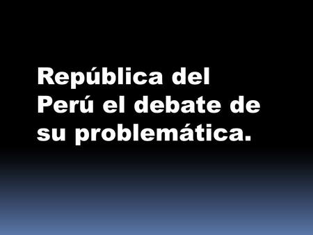 República del Perú el debate de su problemática..