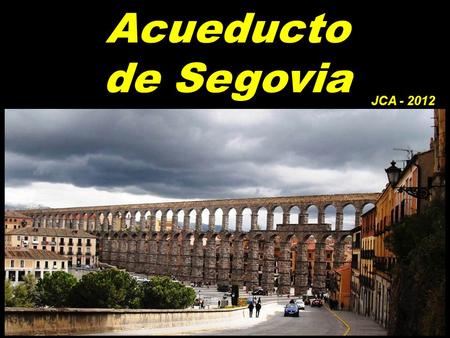 Acueducto de Segovia JCA - 2012 Construido a finales del siglo I, el Acueducto es una obra maestra de la ingeniería hidráulica romana, realizada mediante.