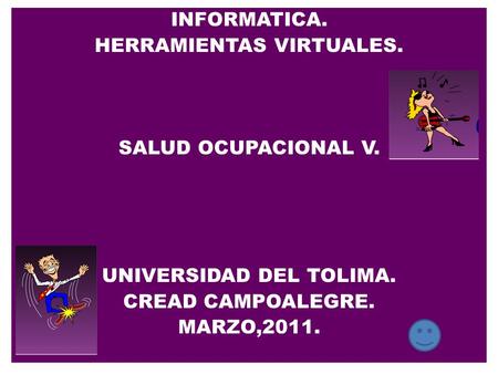 INFORMATICA. HERRAMIENTAS VIRTUALES. SALUD OCUPACIONAL V. UNIVERSIDAD DEL TOLIMA. CREAD CAMPOALEGRE. MARZO,2011.