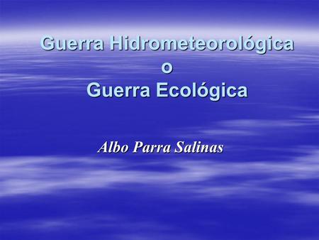 Guerra Hidrometeorológica o Guerra Ecológica Albo Parra Salinas.