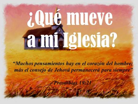 ¿Qué mueve a mi Iglesia? “Muchos pensamientos hay en el corazón del hombre; más el consejo de Jehová permanecerá para siempre” Proverbios 19:21.