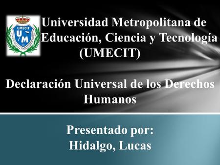 Universidad Metropolitana de Educación, Ciencia y Tecnología (UMECIT) Declaración Universal de los Derechos Humanos Presentado por: Hidalgo,