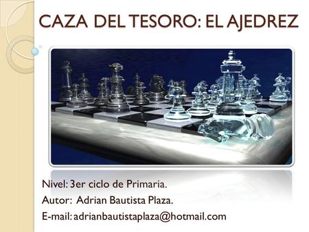 CAZA DEL TESORO: EL AJEDREZ Nivel: 3er ciclo de Primaria. Autor: Adrian Bautista Plaza.