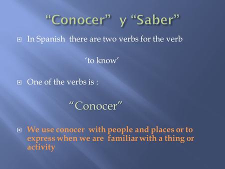  In Spanish there are two verbs for the verb ‘to know’  One of the verbs is : “Conocer” “Conocer”  We use conocer with people and places or to express.