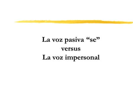 La voz pasiva “se” versus La voz impersonal. La voz activa La oración activa simple: Mi hermano le prestó mi auto nuevo a su novia sin mi permiso. Sujeto:Mi.