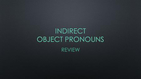 I.Indirect Objects Indirect objects are to whom or for whom the action of the verb is performed for. (They are usually people & pets.) Rules state that.