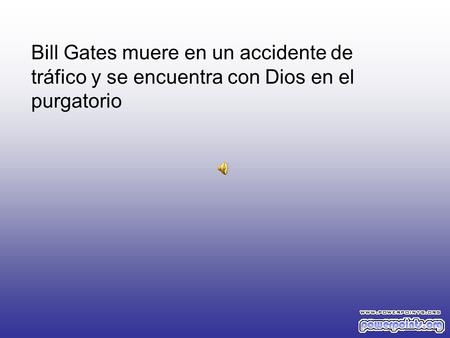 Bien Bill, bien realmente estoy muy confuso con tu caso, no se si debo mandarte al cielo o al infierno, después de todo tu has ayudado enormemente a la.