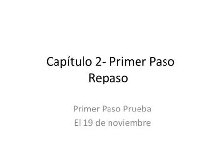 Capítulo 2- Primer Paso Repaso Primer Paso Prueba El 19 de noviembre.