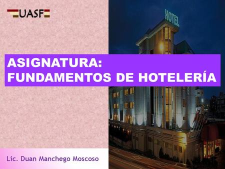 Lic. Duan Manchego Moscoso ASIGNATURA: FUNDAMENTOS DE HOTELERÍA.