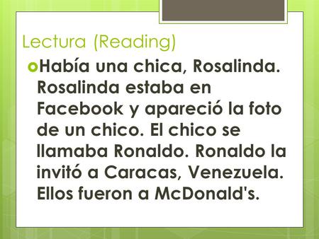 Lectura (Reading)  Había una chica, Rosalinda. Rosalinda estaba en Facebook y apareció la foto de un chico. El chico se llamaba Ronaldo. Ronaldo la invitó.