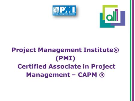 Project Management Institute® (PMI) Certified Associate in Project Management – CAPM ®