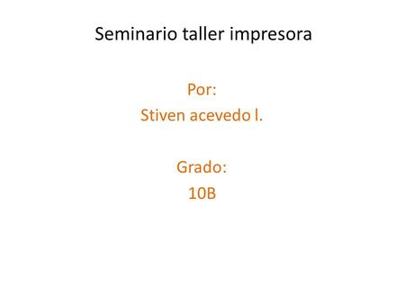 Seminario taller impresora Por: Stiven acevedo l. Grado: 10B.