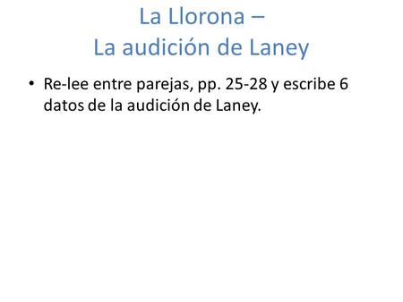 Re-lee entre parejas, pp. 25-28 y escribe 6 datos de la audición de Laney. La Llorona – La audición de Laney.