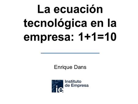La ecuación tecnológica en la empresa: 1+1=10 Enrique Dans.