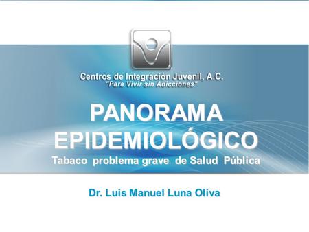 Programa Anual de Trabajo 2009 PANORAMAEPIDEMIOLÓGICO Tabaco problema grave de Salud Pública Dr. Luis Manuel Luna Oliva.