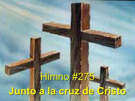 Himno #275 Junto a la cruz de Cristo Himno #275 Junto a la cruz de Cristo.